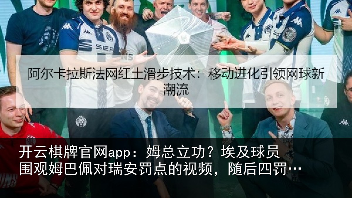 开云棋牌官网app：姆总立功？埃及球员围观姆巴佩对瑞安罚点的视频，随后四罚全中