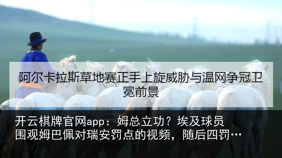 开云棋牌官网app：姆总立功？埃及球员围观姆巴佩对瑞安罚点的视频，随后四罚全中