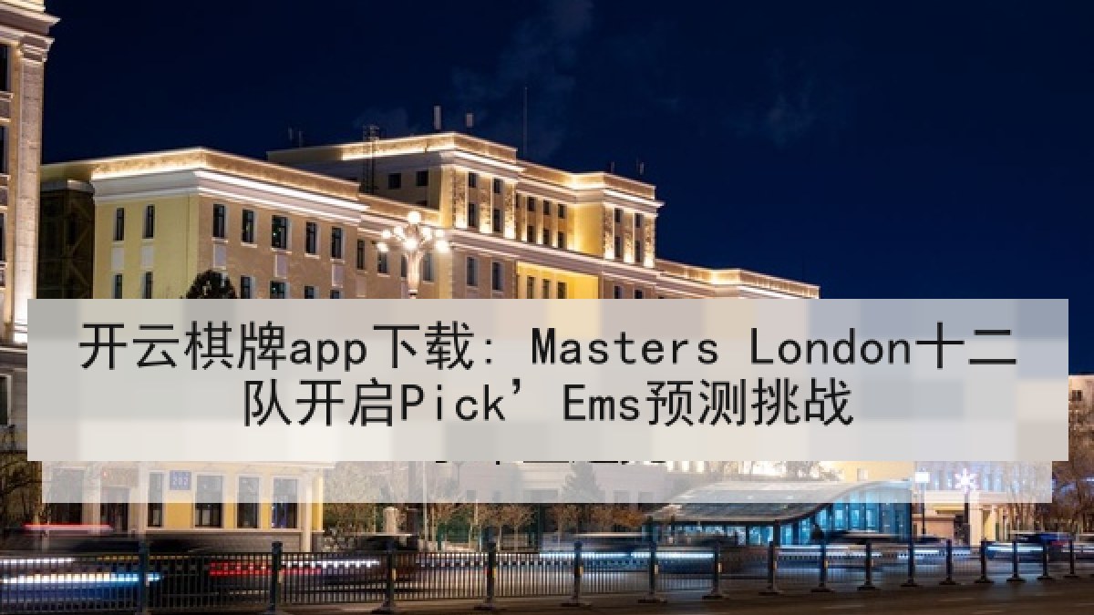 开云棋牌app下载: Masters London十二队开启Pick’Ems预测挑战 开云棋牌app下载: Masters London十二队开启Pick’Ems预测挑战