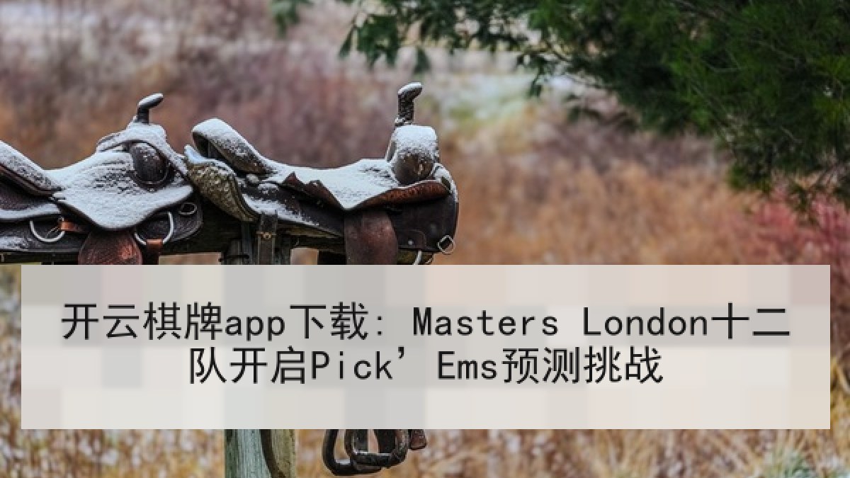 开云棋牌app下载: Masters London十二队开启Pick’Ems预测挑战