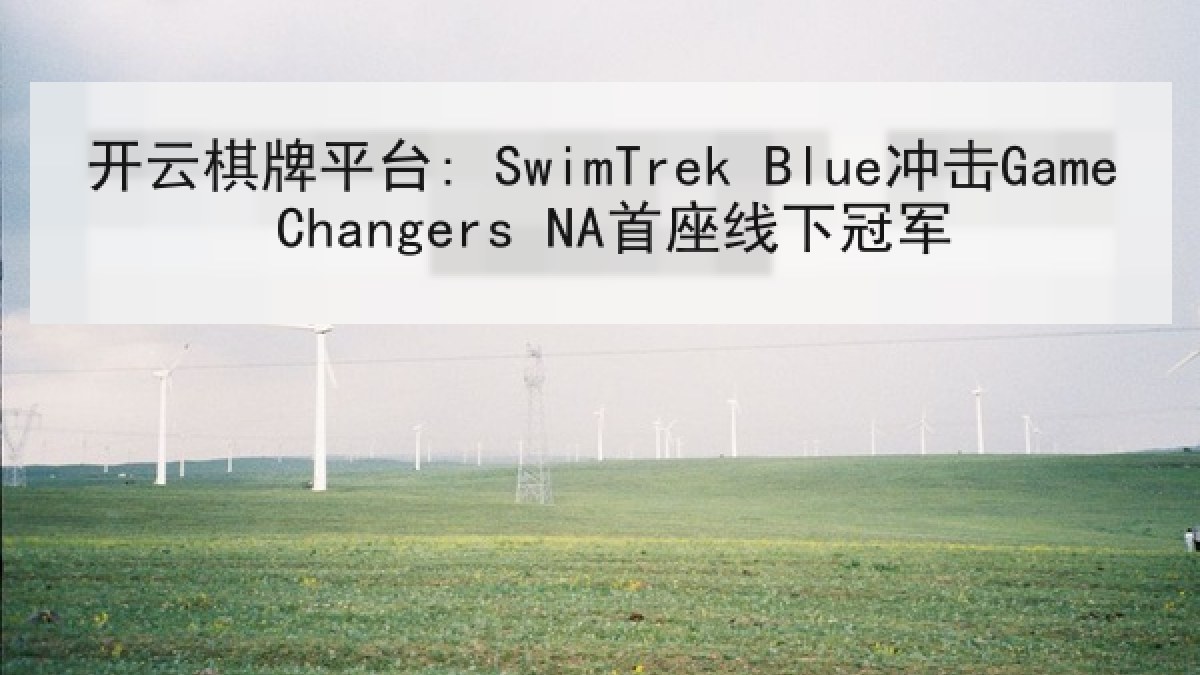 开云棋牌平台: SwimTrek Blue冲击Game Changers NA首座线下冠军