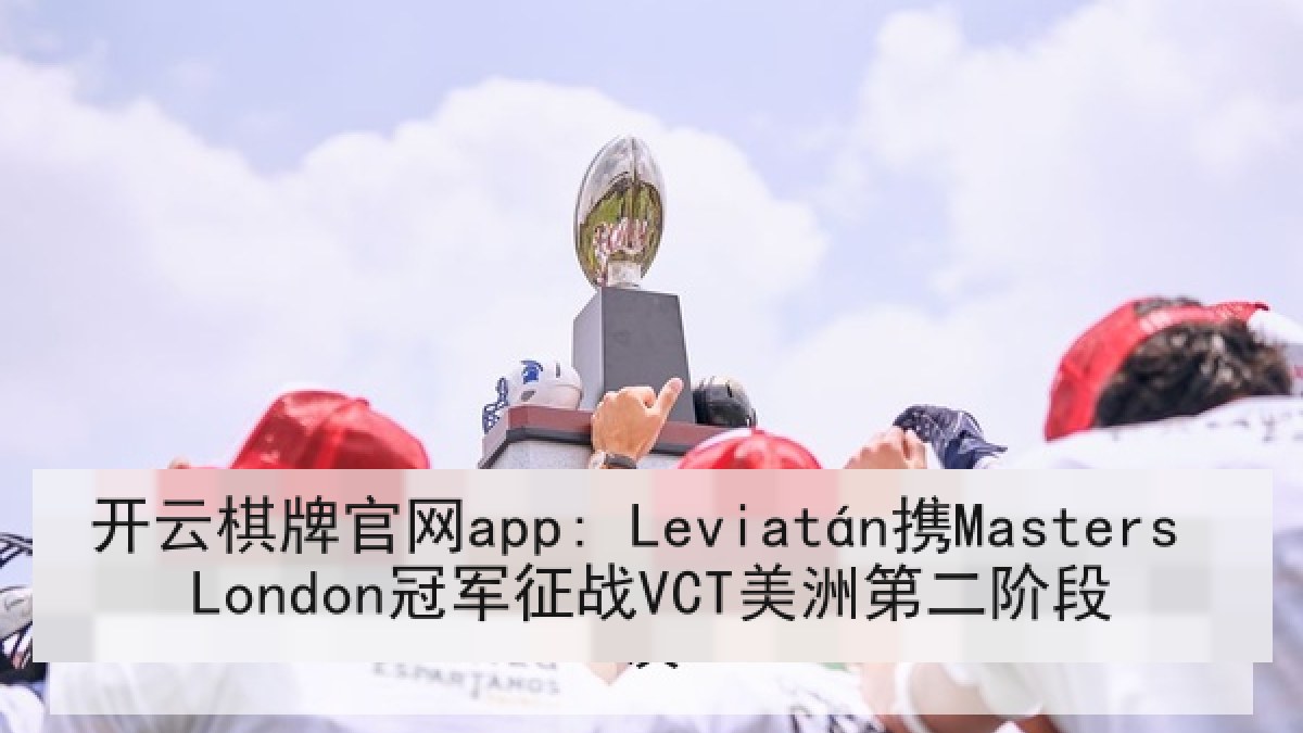 开云棋牌官网app: Leviatán携Masters London冠军征战VCT美洲第二阶段 开云棋牌官网app: Leviatán携Masters London冠军征战VCT美洲第二阶段