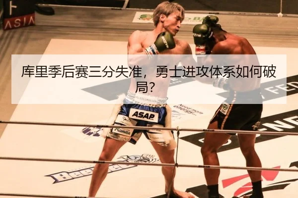 库里季后赛三分失准，勇士进攻体系如何破局？