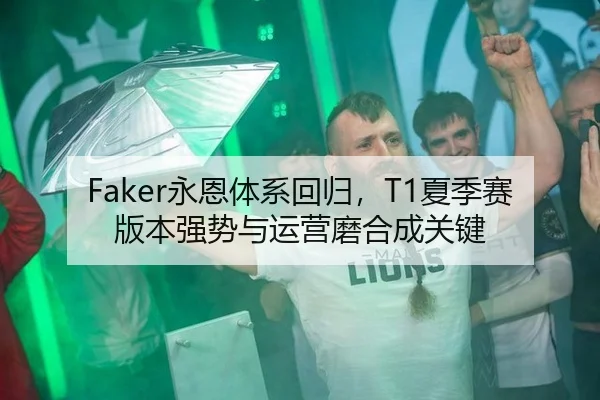 Faker永恩体系回归，T1夏季赛版本强势与运营磨合成关键