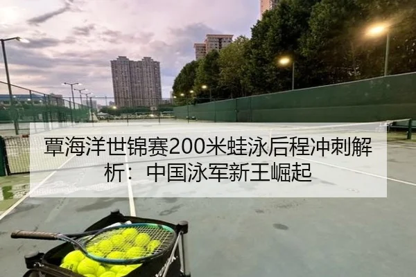 覃海洋世锦赛200米蛙泳后程冲刺解析：中国泳军新王崛起