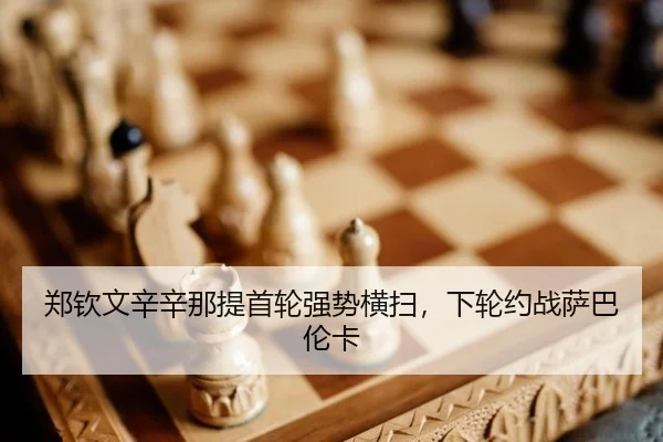 郑钦文辛辛那提首轮强势横扫，下轮约战萨巴伦卡