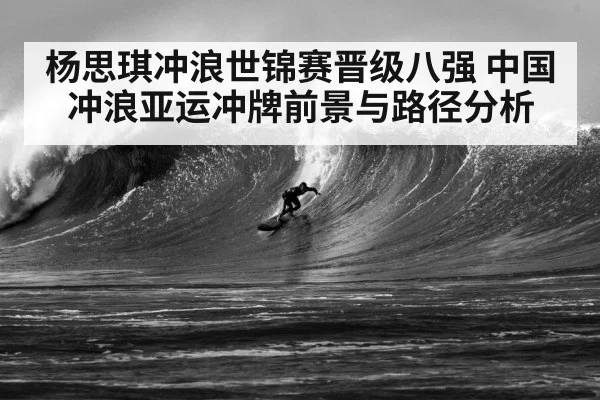 杨思琪冲浪世锦赛晋级八强 中国冲浪亚运冲牌前景与路径分析