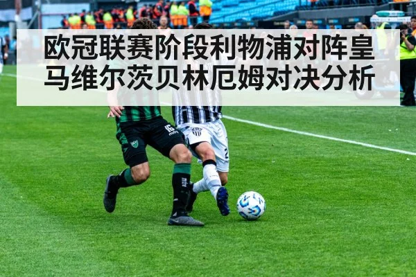 欧冠联赛阶段利物浦对阵皇马维尔茨贝林厄姆对决分析